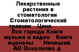 Лекарственные растения в стоматологии  Стоматологический травник › Цена ­ 456 - Все города Книги, музыка и видео » Книги, журналы   . Ненецкий АО,Осколково д.